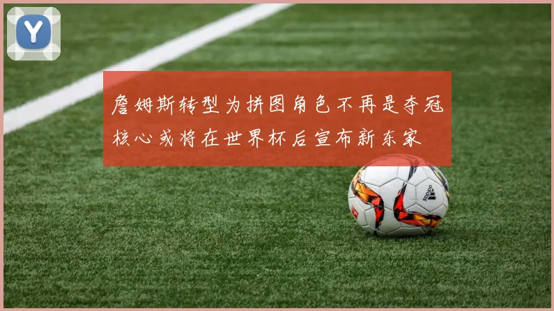 詹姆斯转型为拼图角色不再是夺冠核心或将在世界杯后宣布新东家