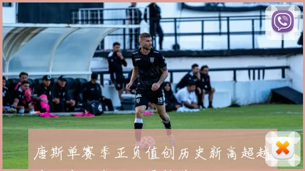 唐斯单赛季正负值创历史新高超越库里布伦森科比紧随其后