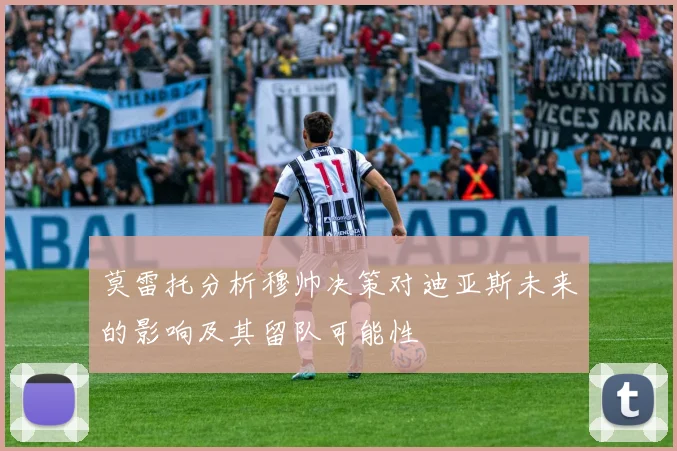 莫雷托分析穆帅决策对迪亚斯未来的影响及其留队可能性