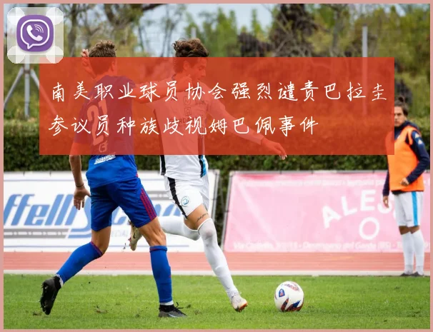 南美职业球员协会强烈谴责巴拉圭参议员种族歧视姆巴佩事件