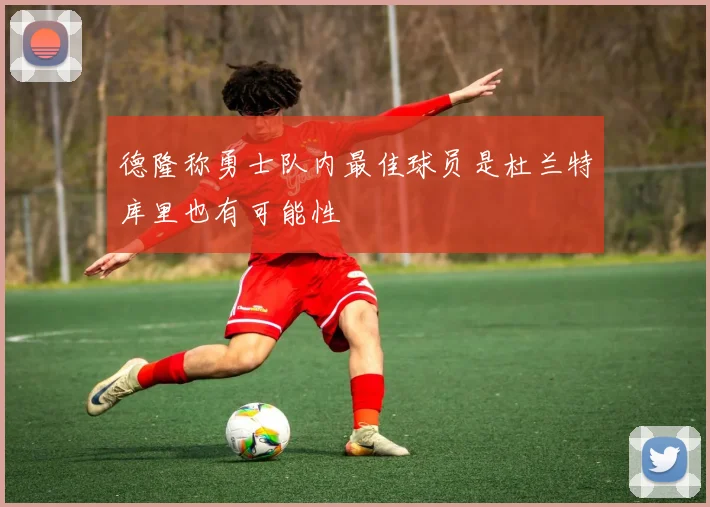 德隆称勇士队内最佳球员是杜兰特库里也有可能性