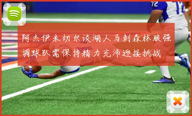 阿杰伊米切尔谈湖人马刺森林狼强调球队需保持精力充沛迎接挑战