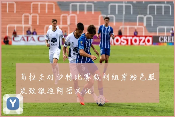 乌拉圭对沙特比赛裁判组穿粉色服装致敬迈阿密文化