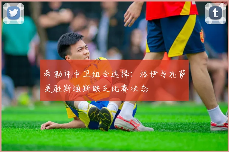 希勒评中卫组合选择：格伊与孔萨更胜斯通斯缺乏比赛状态