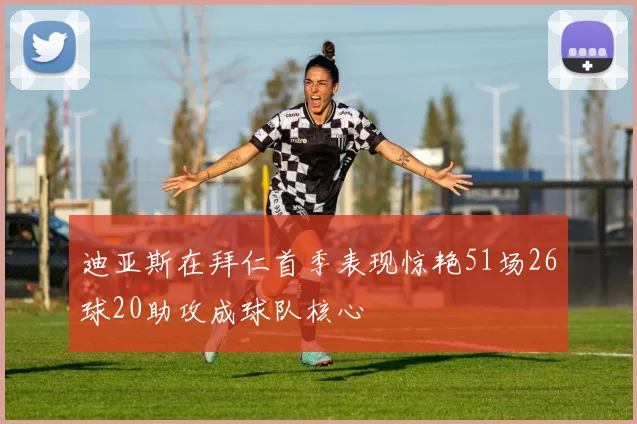迪亚斯在拜仁首季表现惊艳51场26球20助攻成球队核心