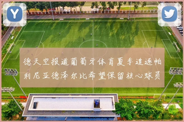 德天空报道葡萄牙体育夏季追逐帕利尼亚德泽尔比希望保留核心球员