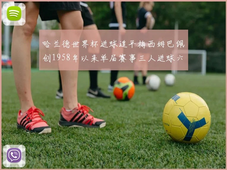 哈兰德世界杯进球追平梅西姆巴佩创1958年以来单届赛事三人进球六次新纪录