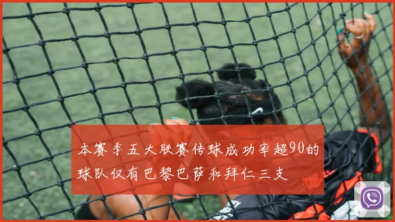 本赛季五大联赛传球成功率超90的球队仅有巴黎巴萨和拜仁三支